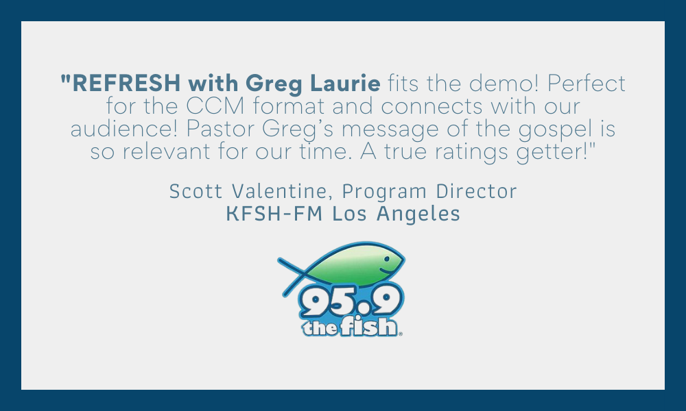 _REFRESH with Greg Laurie fits the demo! Perfect for the CCM format and connects with our audience! Pastor Greg’s message of the gospel is so relevant for our time. A true ratings gette (5)